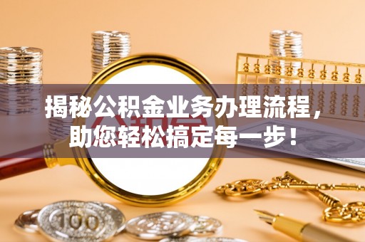 江北揭秘公积金业务办理流程，助您轻松搞定每一步！