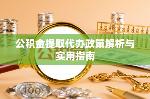 江北公积金提取代办政策解析与实用指南