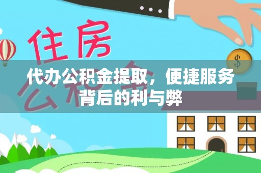 江北代办公积金提取，便捷服务背后的利与弊