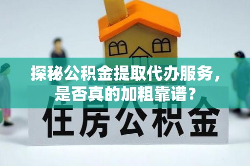 江北探秘公积金提取代办服务，是否真的加粗靠谱？