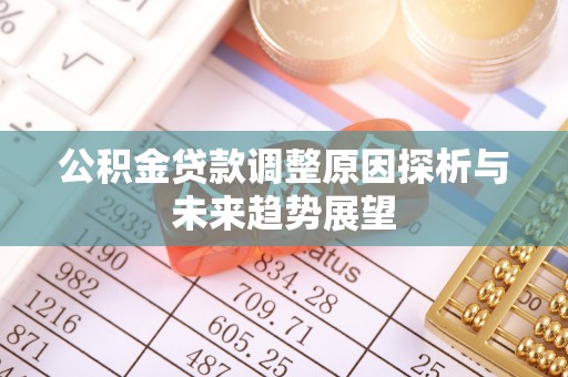 江北公积金贷款调整原因探析与未来趋势展望
