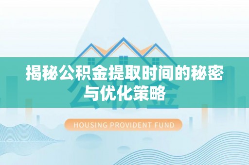 江北揭秘公积金提取时间的秘密与优化策略