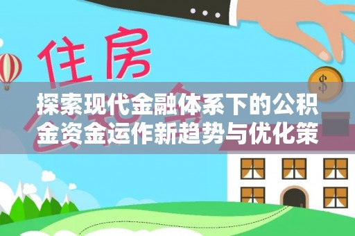 江北探索现代金融体系下的公积金资金运作新趋势与优化策略