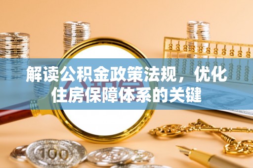 江北解读公积金政策法规，优化住房保障体系的关键