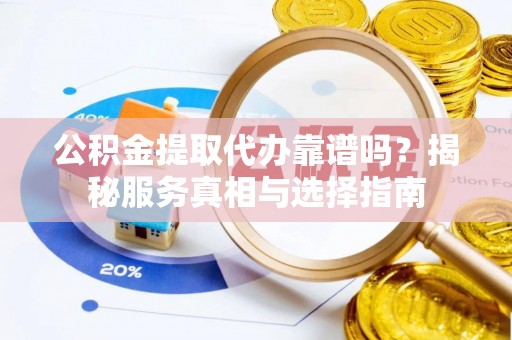 江北公积金提取代办靠谱吗？揭秘服务真相与选择指南
