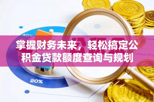 江北掌握财务未来，轻松搞定公积金贷款额度查询与规划