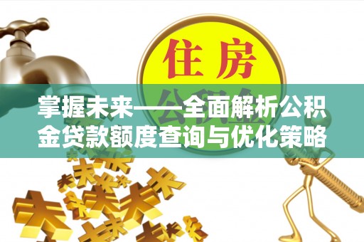 江北掌握未来——全面解析公积金贷款额度查询与优化策略
