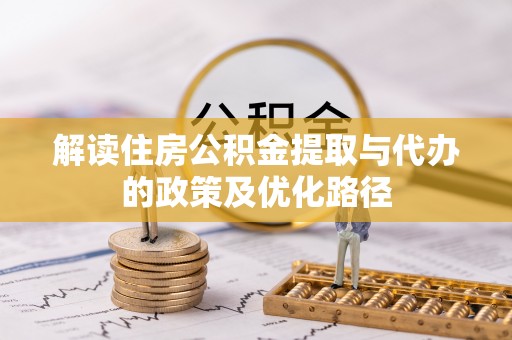 江北解读住房公积金提取与代办的政策及优化路径