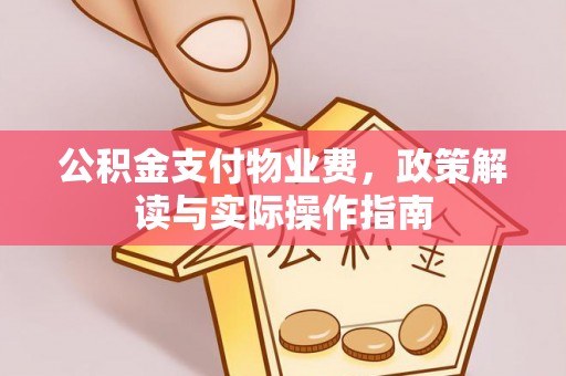江北公积金支付物业费，政策解读与实际操作指南