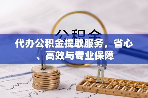 江北代办公积金提取服务，省心、高效与专业保障