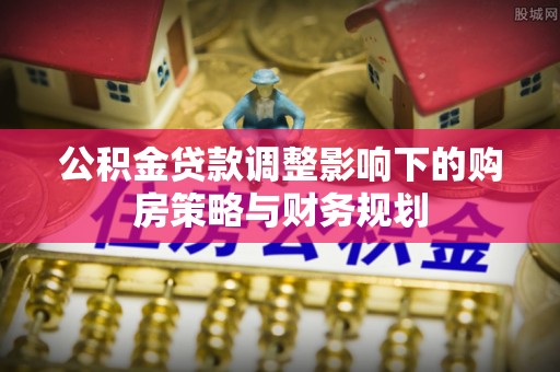 江北公积金贷款调整影响下的购房策略与财务规划