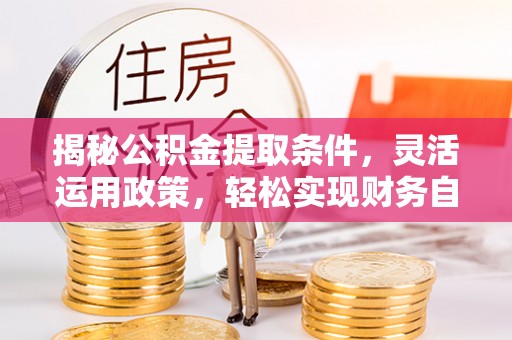 江北揭秘公积金提取条件，灵活运用政策，轻松实现财务自由