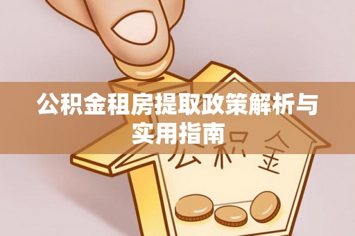 江北公积金租房提取政策解析与实用指南