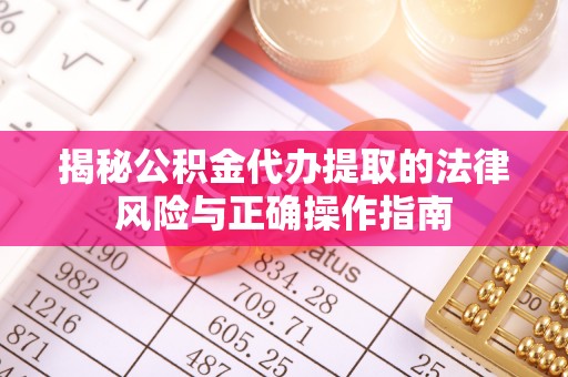 江北揭秘公积金代办提取的法律风险与正确操作指南