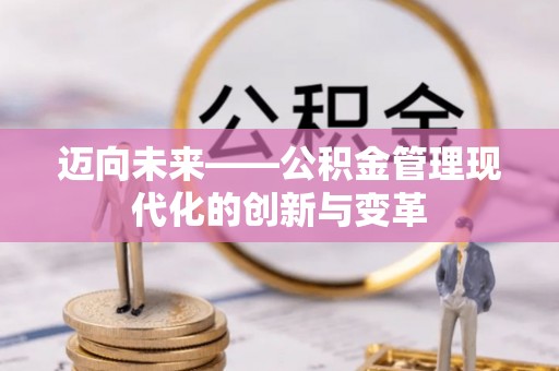 江北迈向未来——公积金管理现代化的创新与变革