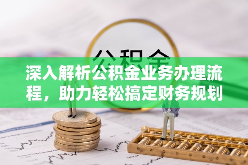 江北深入解析公积金业务办理流程，助力轻松搞定财务规划