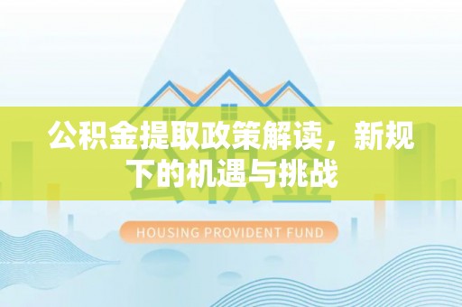 江北公积金提取政策解读，新规下的机遇与挑战