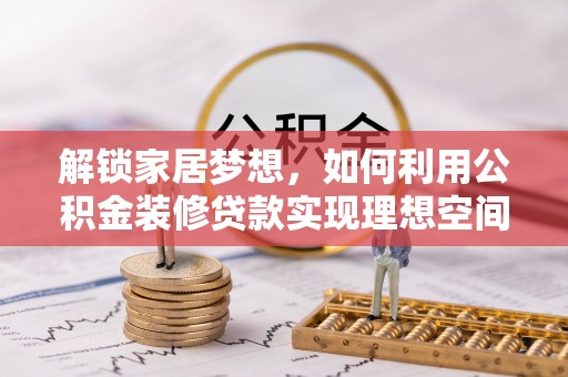 江北解锁家居梦想，如何利用公积金装修贷款实现理想空间