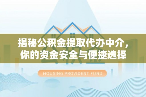 江北揭秘公积金提取代办中介，你的资金安全与便捷选择
