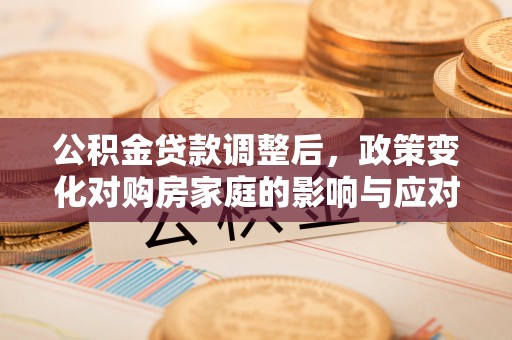 江北公积金贷款调整后，政策变化对购房家庭的影响与应对策略