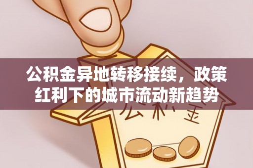 江北公积金异地转移接续，政策红利下的城市流动新趋势