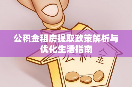 江北公积金租房提取政策解析与优化生活指南