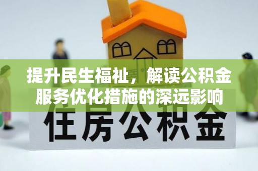 江北提升民生福祉，解读公积金服务优化措施的深远影响