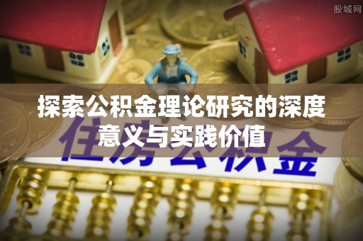 江北探索公积金理论研究的深度意义与实践价值