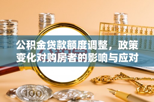 江北公积金贷款额度调整，政策变化对购房者的影响与应对策略