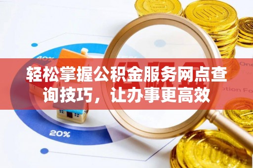 江北轻松掌握公积金服务网点查询技巧，让办事更高效