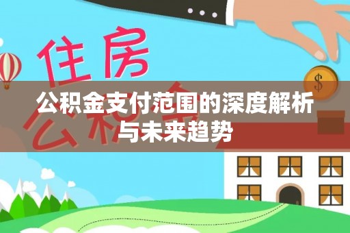 江北公积金支付范围的深度解析与未来趋势