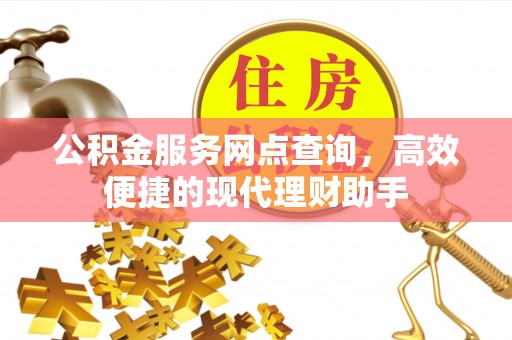江北公积金服务网点查询，高效便捷的现代理财助手