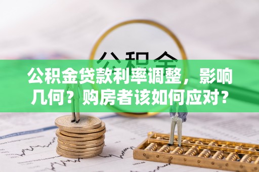 江北公积金贷款利率调整，影响几何？购房者该如何应对？