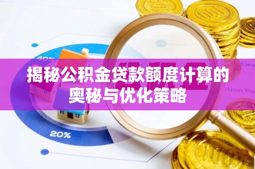江北揭秘公积金贷款额度计算的奥秘与优化策略