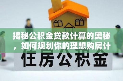 江北揭秘公积金贷款计算的奥秘，如何规划你的理想购房计划