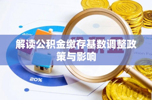 江北解读公积金缴存基数调整政策与影响