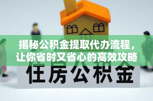 江北揭秘公积金提取代办流程，让你省时又省心的高效攻略