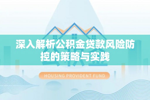 江北深入解析公积金贷款风险防控的策略与实践