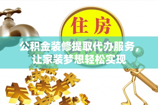 江北公积金装修提取代办服务，让家装梦想轻松实现