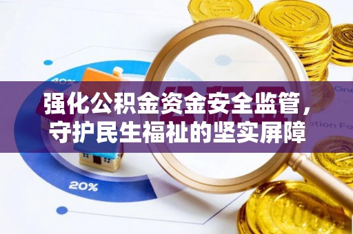 江北强化公积金资金安全监管，守护民生福祉的坚实屏障