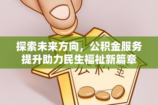 江北探索未来方向，公积金服务提升助力民生福祉新篇章