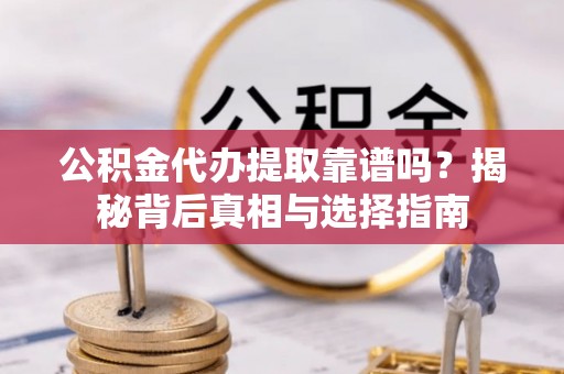 江北公积金代办提取靠谱吗？揭秘背后真相与选择指南