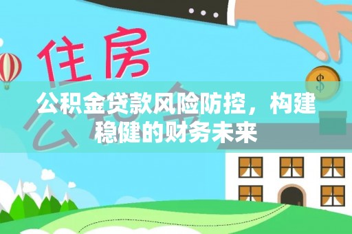 江北公积金贷款风险防控，构建稳健的财务未来