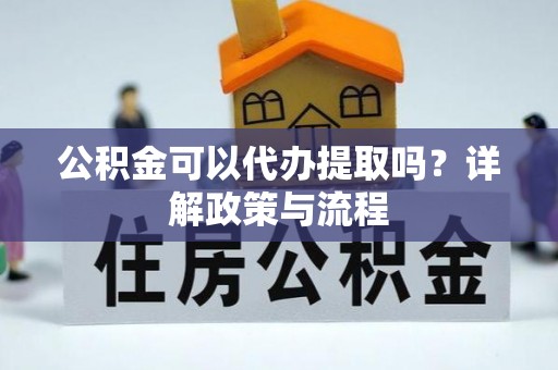 江北公积金可以代办提取吗？详解政策与流程