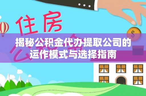 江北揭秘公积金代办提取公司的运作模式与选择指南
