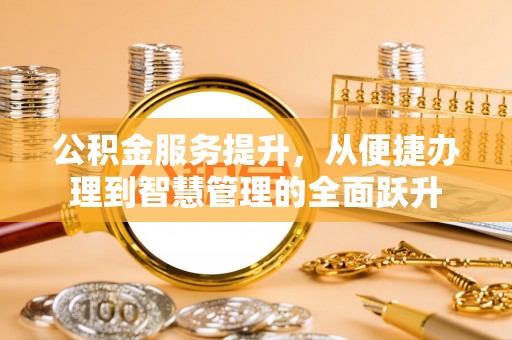 江北公积金服务提升，从便捷办理到智慧管理的全面跃升