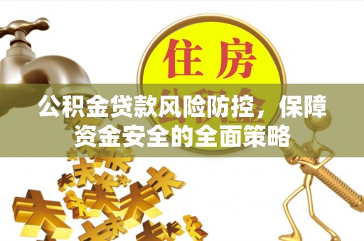 江北公积金贷款风险防控，保障资金安全的全面策略