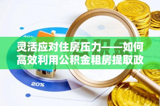 江北灵活应对住房压力——如何高效利用公积金租房提取政策