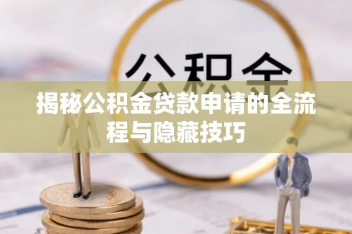 江北揭秘公积金贷款申请的全流程与隐藏技巧