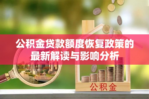 江北公积金贷款额度恢复政策的最新解读与影响分析